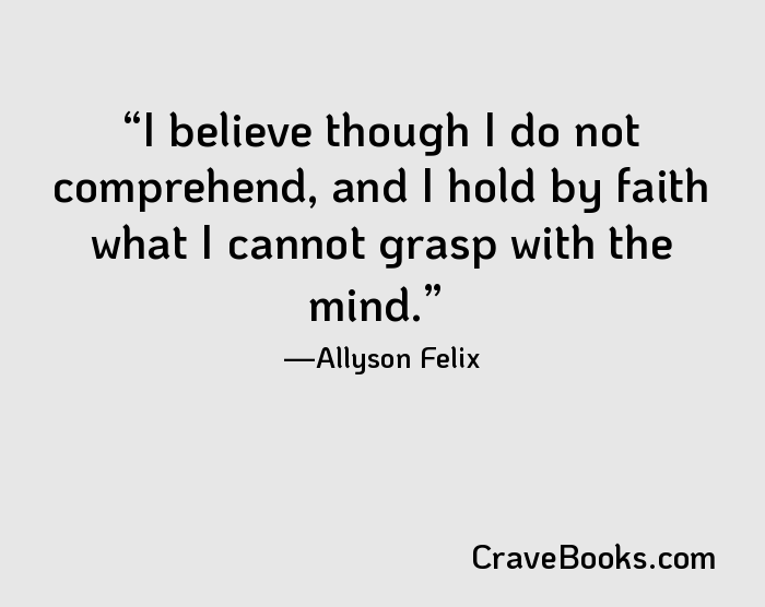 I believe though I do not comprehend, and I hold by faith what I cannot grasp with the mind.