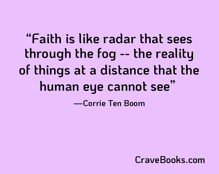 Faith is like radar that sees through the fog -- the reality of things at a distance that the human eye cannot see