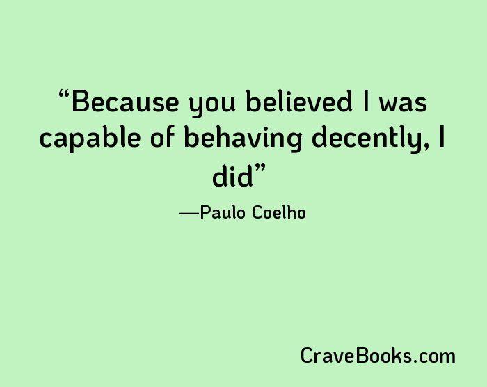 Because you believed I was capable of behaving decently, I did
