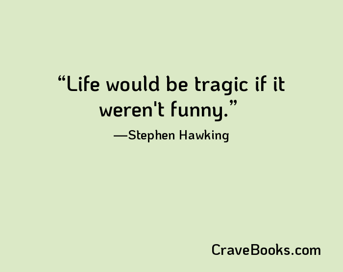 Life would be tragic if it weren't funny.