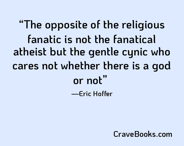 The opposite of the religious fanatic is not the fanatical atheist but the gentle cynic who cares not whether there is a god or not