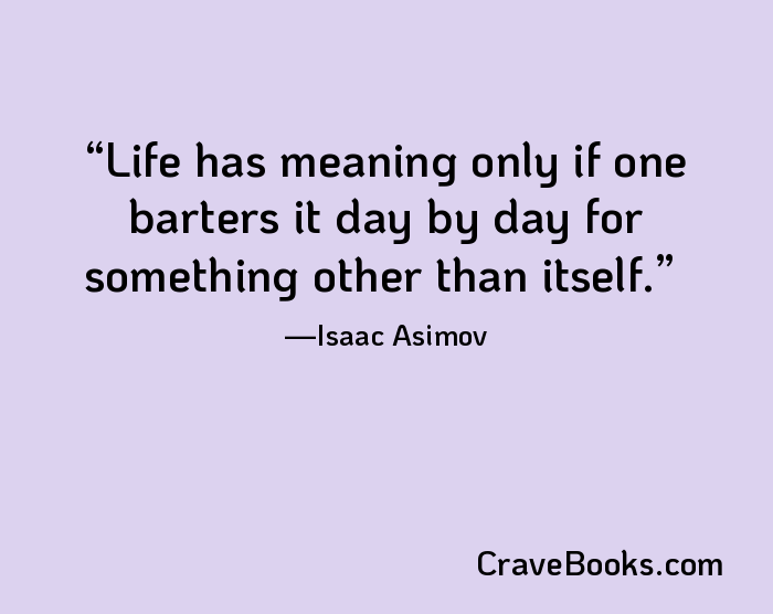 Life has meaning only if one barters it day by day for something other than itself.