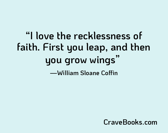I love the recklessness of faith. First you leap, and then you grow wings