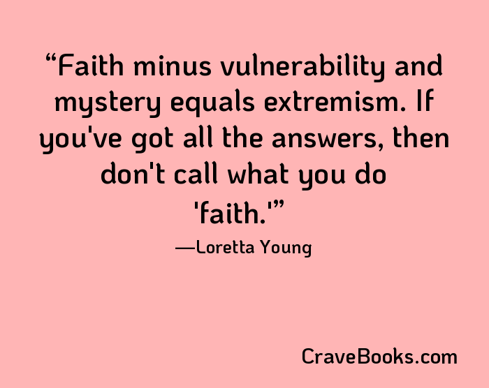 Faith minus vulnerability and mystery equals extremism. If you've got all the answers, then don't call what you do 'faith.'