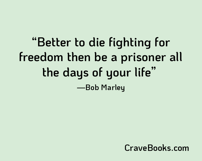 Better to die fighting for freedom then be a prisoner all the days of your life