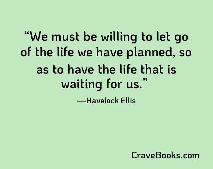 We must be willing to let go of the life we have planned, so as to have the life that is waiting for us.