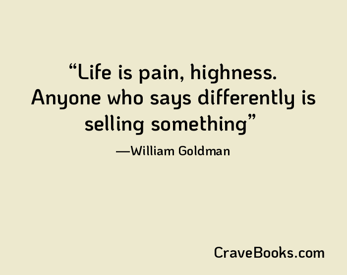 Life is pain, highness. Anyone who says differently is selling something