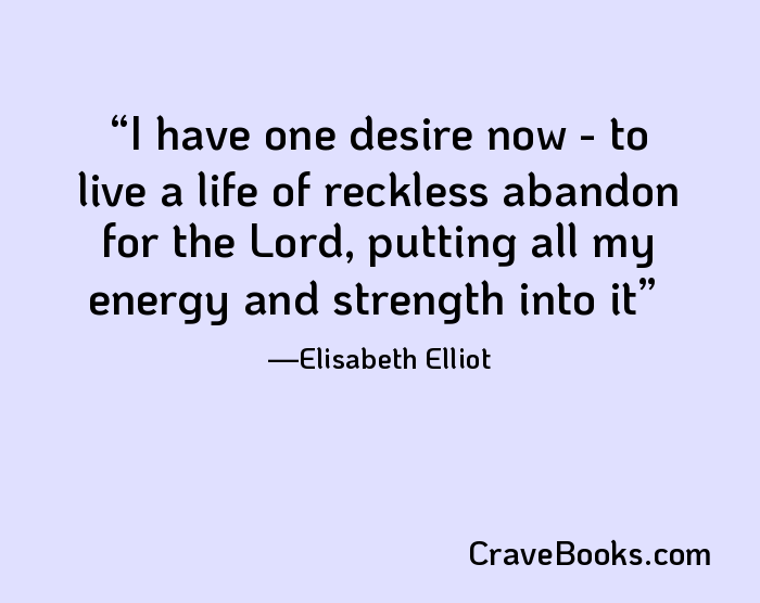 I have one desire now - to live a life of reckless abandon for the Lord, putting all my energy and strength into it