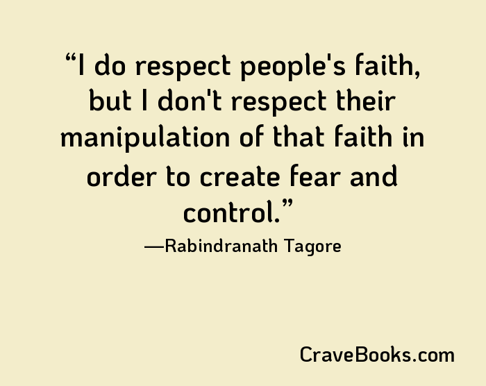 I do respect people's faith, but I don't respect their manipulation of that faith in order to create fear and control.