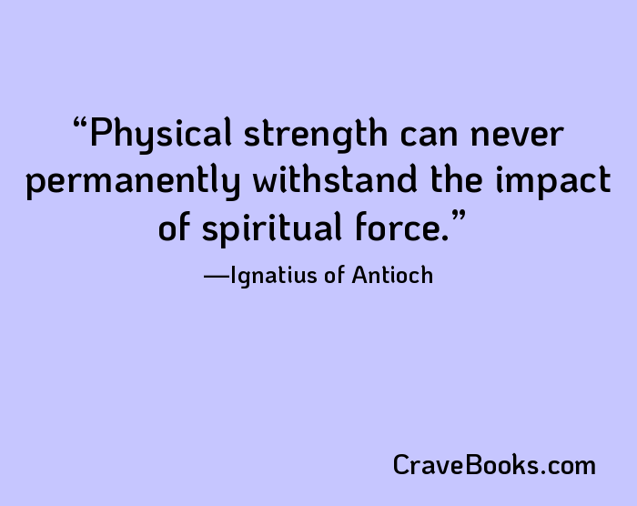 Physical strength can never permanently withstand the impact of spiritual force.