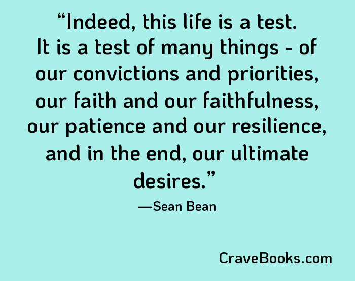 Indeed, this life is a test. It is a test of many things - of our convictions and priorities, our faith and our faithfulness, our patience and our resilience, and in the end, our ultimate desires.