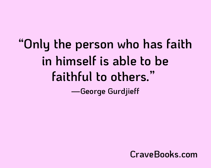 Only the person who has faith in himself is able to be faithful to others.