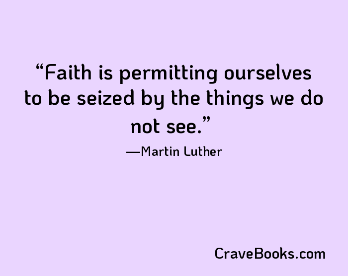 Faith is permitting ourselves to be seized by the things we do not see.