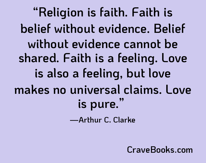 Religion is faith. Faith is belief without evidence. Belief without evidence cannot be shared. Faith is a feeling. Love is also a feeling, but love makes no universal claims. Love is pure.