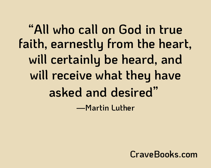 All who call on God in true faith, earnestly from the heart, will certainly be heard, and will receive what they have asked and desired