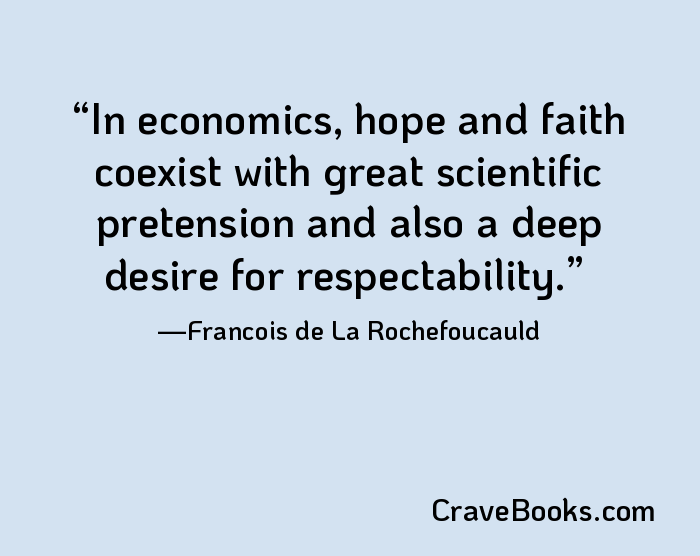 In economics, hope and faith coexist with great scientific pretension and also a deep desire for respectability.