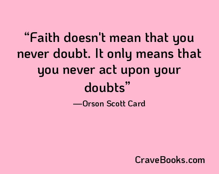 Faith doesn't mean that you never doubt. It only means that you never act upon your doubts
