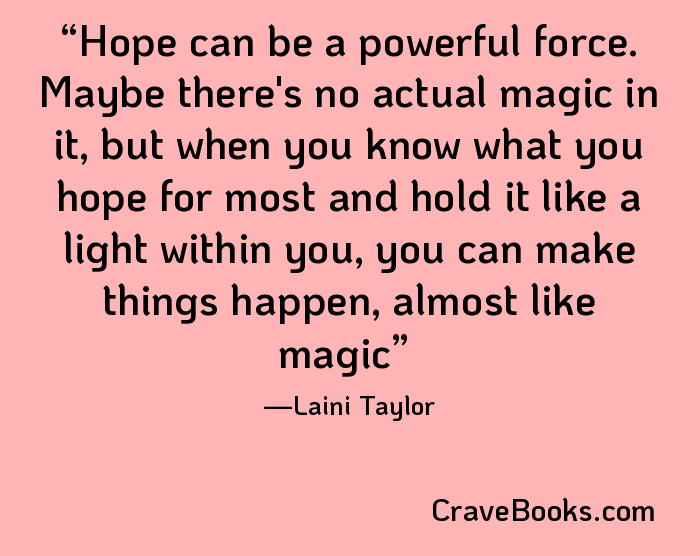 Hope can be a powerful force. Maybe there's no actual magic in it, but when you know what you hope for most and hold it like a light within you, you can make things happen, almost like magic