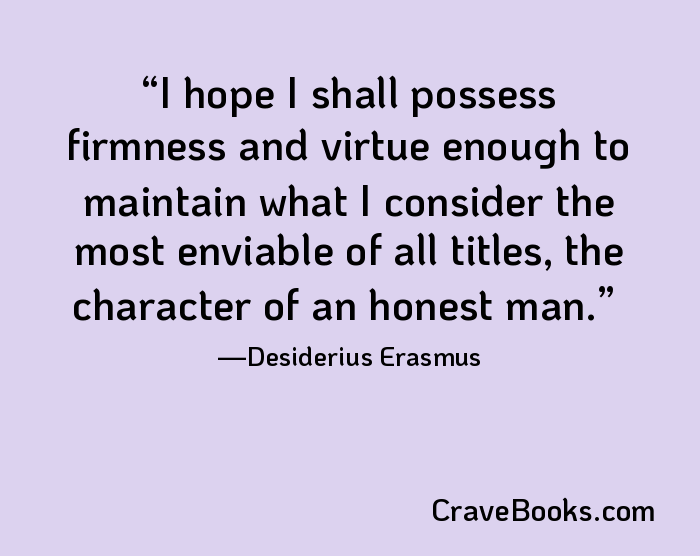 I hope I shall possess firmness and virtue enough to maintain what I consider the most enviable of all titles, the character of an honest man.