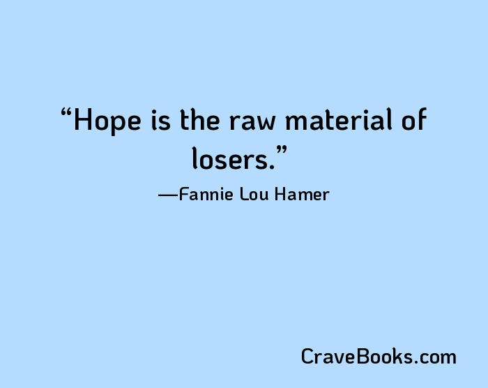 Hope is the raw material of losers.