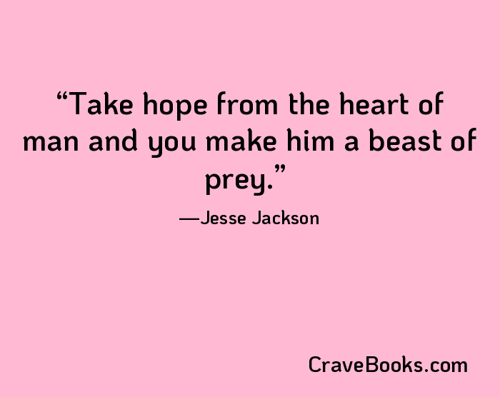 Take hope from the heart of man and you make him a beast of prey.