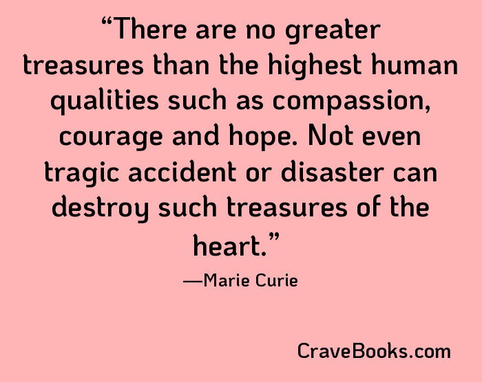 There are no greater treasures than the highest human qualities such as compassion, courage and hope. Not even tragic accident or disaster can destroy such treasures of the heart.