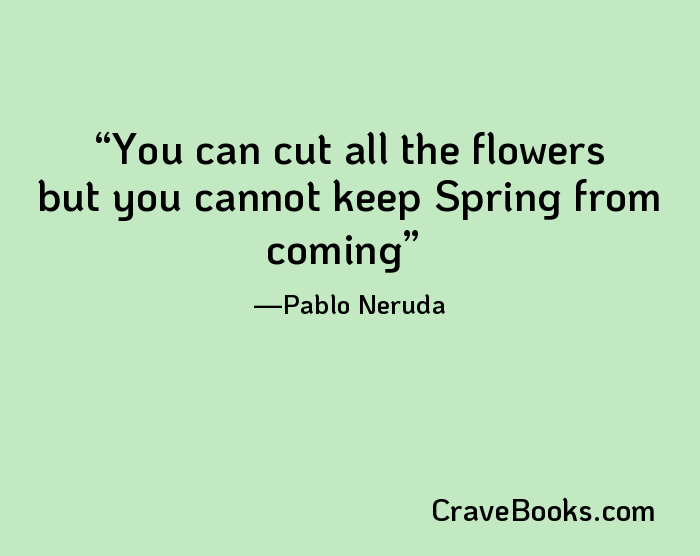You can cut all the flowers but you cannot keep Spring from coming