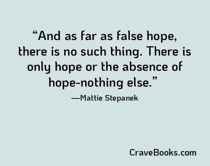 And as far as false hope, there is no such thing. There is only hope or the absence of hope-nothing else.