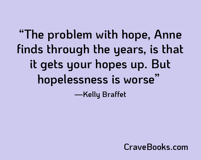 The problem with hope, Anne finds through the years, is that it gets your hopes up. But hopelessness is worse