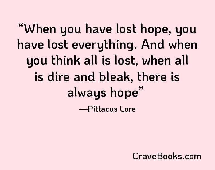 When you have lost hope, you have lost everything. And when you think all is lost, when all is dire and bleak, there is always hope