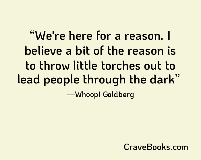 We're here for a reason. I believe a bit of the reason is to throw little torches out to lead people through the dark