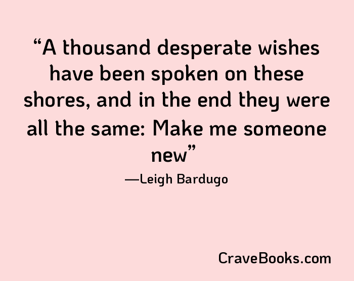 A thousand desperate wishes have been spoken on these shores, and in the end they were all the same: Make me someone new