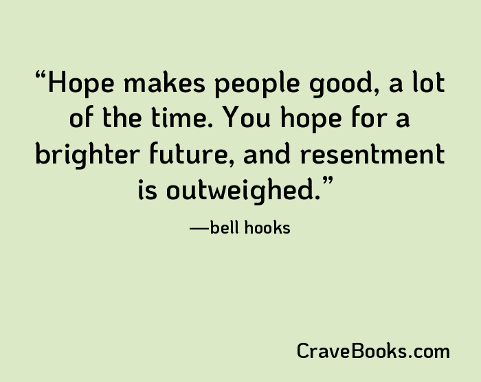 Hope makes people good, a lot of the time. You hope for a brighter future, and resentment is outweighed.