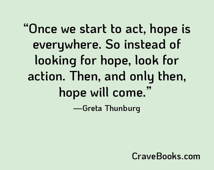 Once we start to act, hope is everywhere. So instead of looking for hope, look for action. Then, and only then, hope will come.