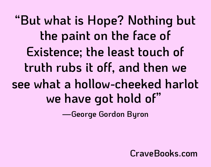 But what is Hope? Nothing but the paint on the face of Existence; the least touch of truth rubs it off, and then we see what a hollow-cheeked harlot we have got hold of