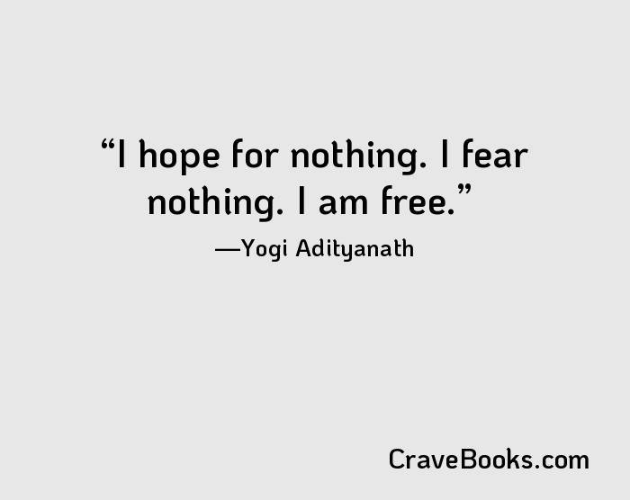 I hope for nothing. I fear nothing. I am free.