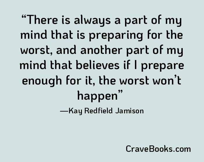 There is always a part of my mind that is preparing for the worst, and another part of my mind that believes if I prepare enough for it, the worst won’t happen