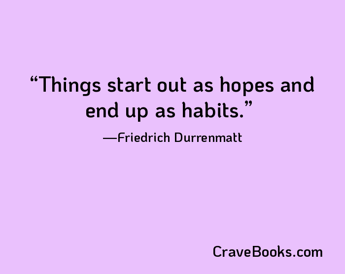 Things start out as hopes and end up as habits.