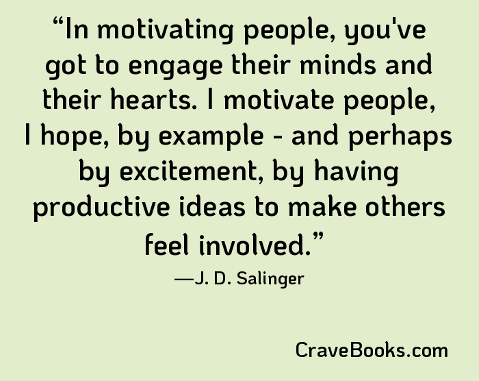 In motivating people, you've got to engage their minds and their hearts. I motivate people, I hope, by example - and perhaps by excitement, by having productive ideas to make others feel involved.