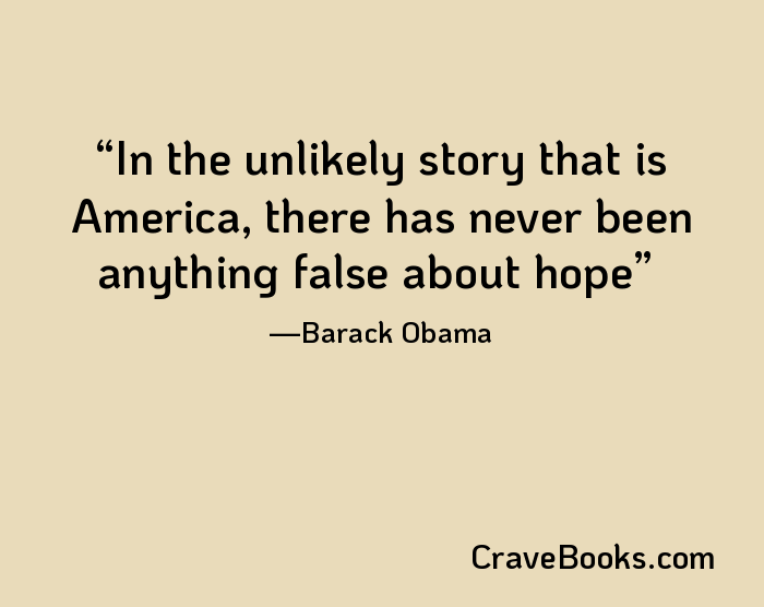 In the unlikely story that is America, there has never been anything false about hope