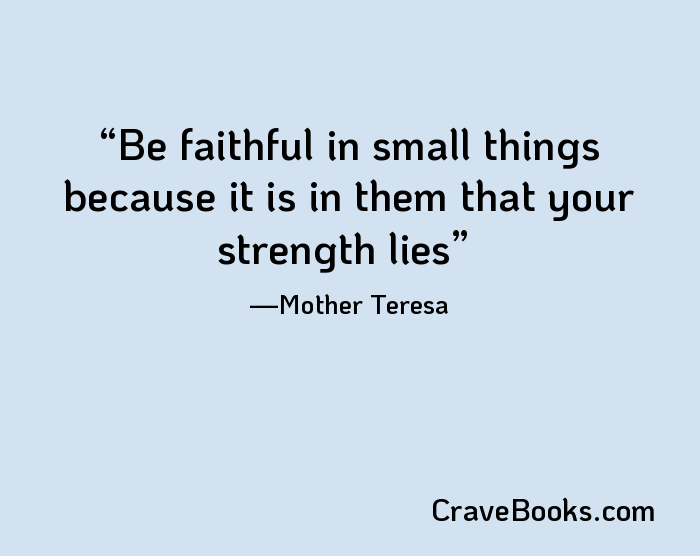 Be faithful in small things because it is in them that your strength lies