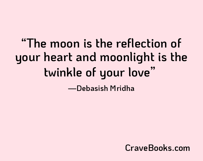 The moon is the reflection of your heart and moonlight is the twinkle of your love