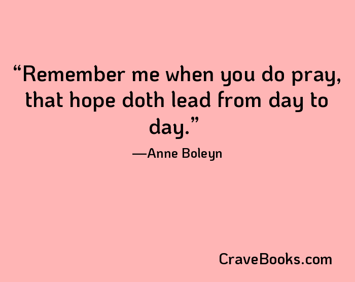 Remember me when you do pray, that hope doth lead from day to day.