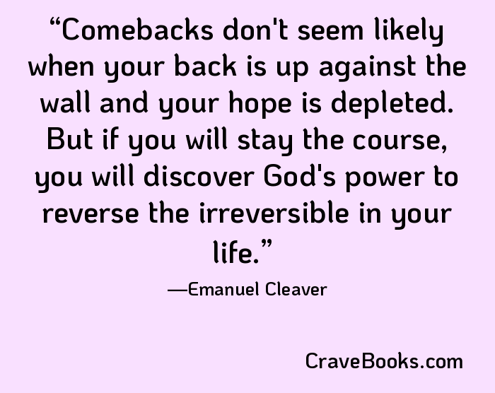 Comebacks don't seem likely when your back is up against the wall and your hope is depleted. But if you will stay the course, you will discover God's power to reverse the irreversible in your life.