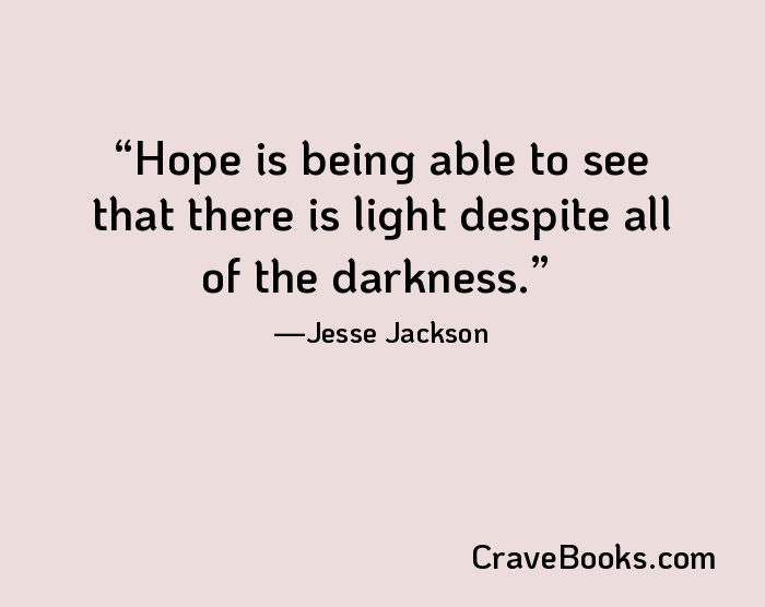 Hope is being able to see that there is light despite all of the darkness.