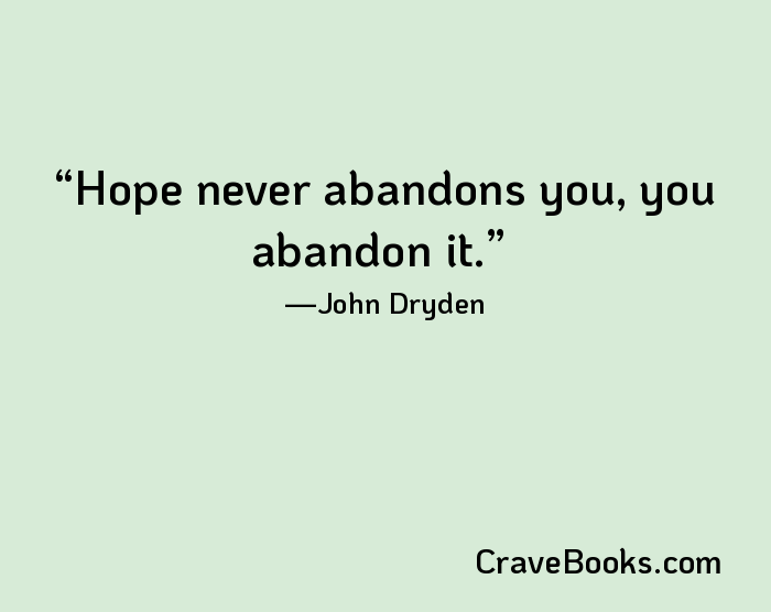 Hope never abandons you, you abandon it.