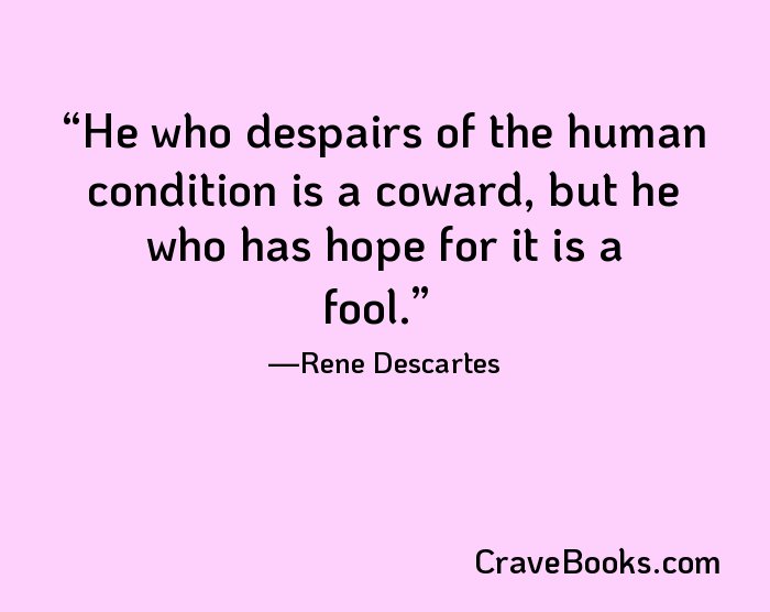 He who despairs of the human condition is a coward, but he who has hope for it is a fool.