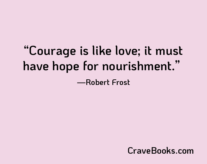 Courage is like love; it must have hope for nourishment.