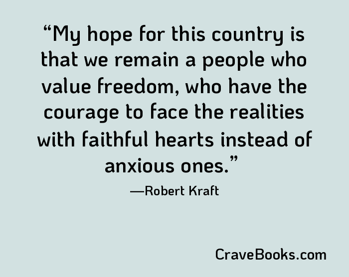 My hope for this country is that we remain a people who value freedom, who have the courage to face the realities with faithful hearts instead of anxious ones.