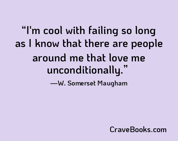 I'm cool with failing so long as I know that there are people around me that love me unconditionally.